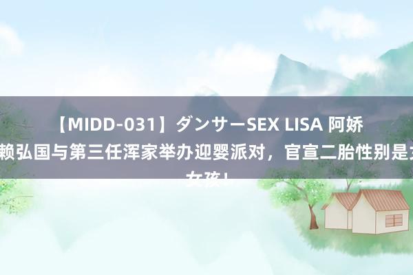 【MIDD-031】ダンサーSEX LISA 阿娇前夫赖弘国与第三任浑家举办迎婴派对，官宣二胎性别是女孩！