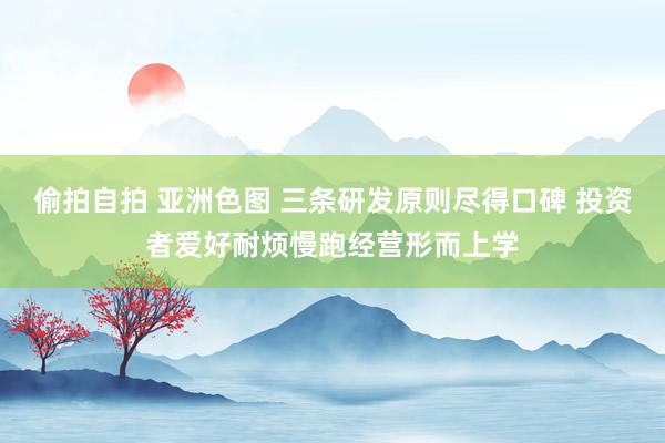 偷拍自拍 亚洲色图 三条研发原则尽得口碑 投资者爱好耐烦慢跑经营形而上学