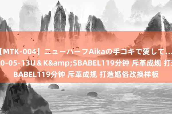 【MTK-004】ニューハーフAikaの手コキで愛して…。</a>2010-05-13U＆K&$BABEL119分钟 斥革成规 打造婚俗改换样板