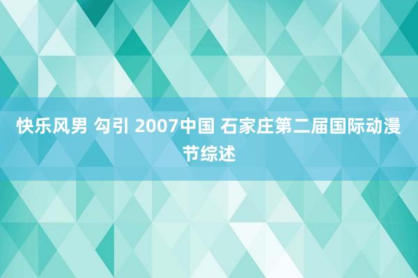 快乐风男 勾引 2007中国 石家庄第二届国际动漫节综述