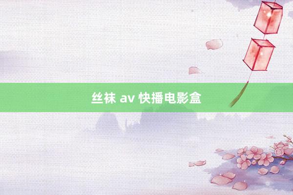 丝袜 av 快播电影盒