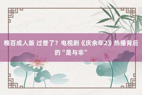 糗百成人版 过誉了？电视剧《庆余年2》热播背后的“是与非”