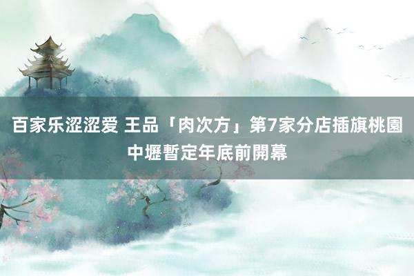 百家乐涩涩爱 王品「肉次方」第7家分店插旗桃園中壢　暫定年底前開幕